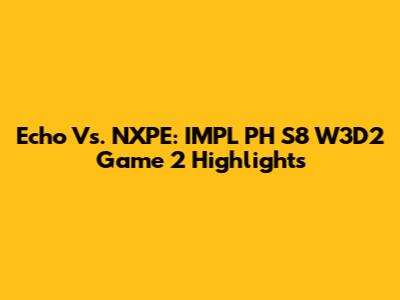 Echo Vs. NXPE: IMPL PH S8 W3D2 Game 2 Highlights