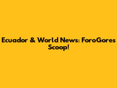 Ecuador & World News: ForoGore's Scoop!
