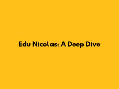Edu Nicolas: A Deep Dive