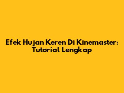 Efek Hujan Keren Di Kinemaster: Tutorial Lengkap