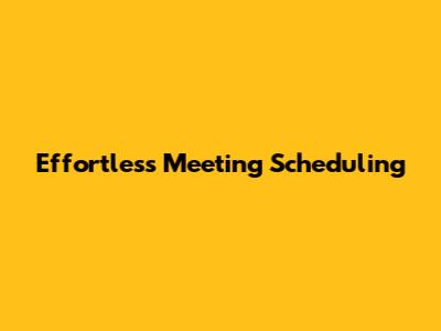 Effortless Meeting Scheduling