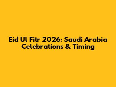 Eid Ul Fitr 2026: Saudi Arabia Celebrations & Timing