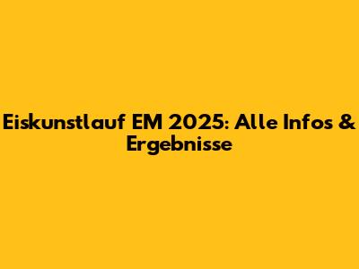 Eiskunstlauf EM 2025: Alle Infos & Ergebnisse