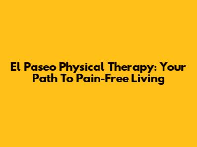 El Paseo Physical Therapy: Your Path To Pain-Free Living