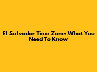 El Salvador Time Zone: What You Need To Know