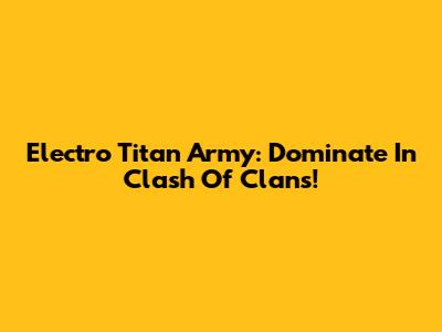 Electro Titan Army: Dominate In Clash Of Clans!