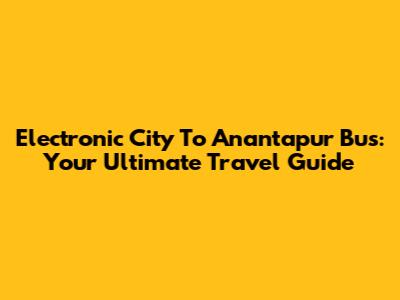 Electronic City To Anantapur Bus: Your Ultimate Travel Guide