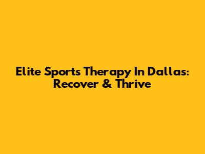 Elite Sports Therapy In Dallas: Recover & Thrive