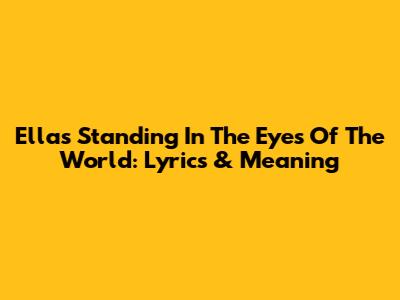 Ella's 'Standing In The Eyes Of The World': Lyrics & Meaning