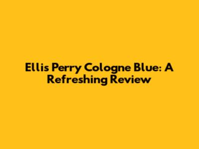 Ellis Perry Cologne Blue: A Refreshing Review