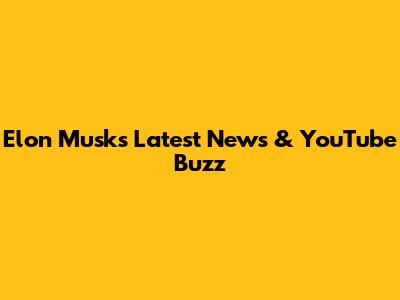 Elon Musk's Latest News & YouTube Buzz