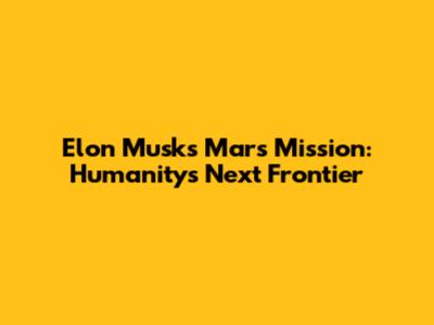 Elon Musk's Mars Mission: Humanity's Next Frontier