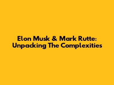 Elon Musk & Mark Rutte: Unpacking The Complexities