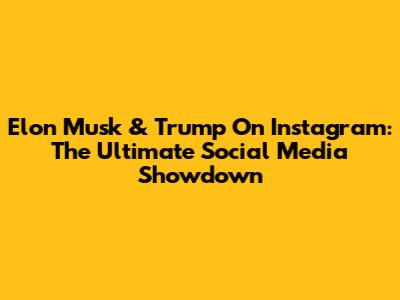 Elon Musk & Trump On Instagram: The Ultimate Social Media Showdown