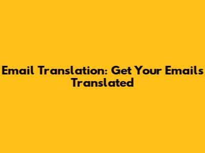 Email Translation: Get Your Emails Translated