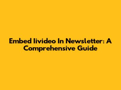 Embed Iivideo In Newsletter: A Comprehensive Guide