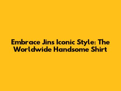 Embrace Jin's Iconic Style: The Worldwide Handsome Shirt