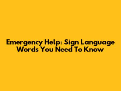 Emergency Help: Sign Language Words You Need To Know