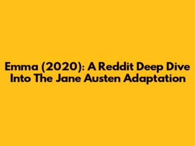 Emma (2020): A Reddit Deep Dive Into The Jane Austen Adaptation