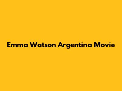 Emma Watson Argentina Movie