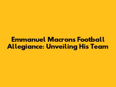 Emmanuel Macron's Football Allegiance: Unveiling His Team