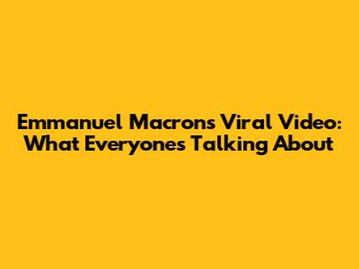 Emmanuel Macron's Viral Video: What Everyone's Talking About