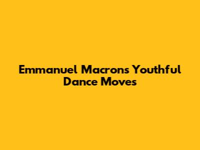 Emmanuel Macron's Youthful Dance Moves