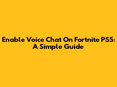 Enable Voice Chat On Fortnite PS5: A Simple Guide