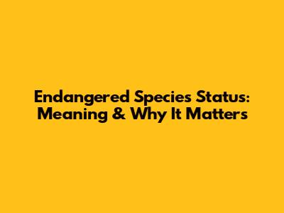 Endangered Species Status: Meaning & Why It Matters