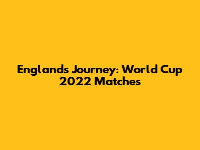 England's Journey: World Cup 2022 Matches
