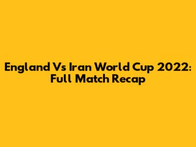 England Vs Iran World Cup 2022: Full Match Recap