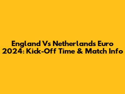England Vs Netherlands Euro 2024: Kick-Off Time & Match Info