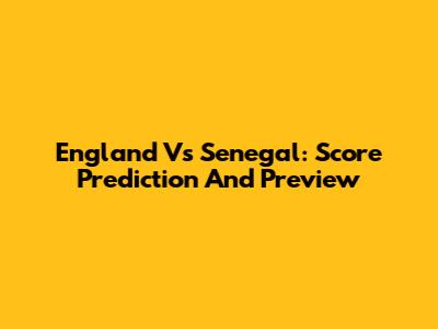 England Vs Senegal: Score Prediction And Preview