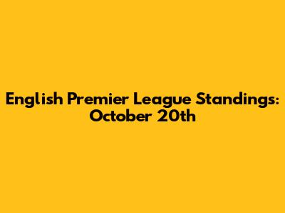 English Premier League Standings: October 20th
