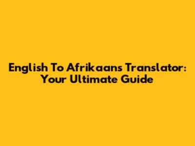 English To Afrikaans Translator: Your Ultimate Guide
