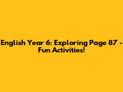 English Year 6: Exploring Page 87 - Fun Activities!