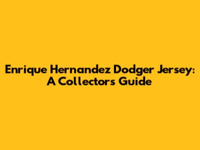 Enrique Hernandez Dodger Jersey: A Collector's Guide