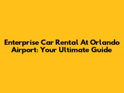 Enterprise Car Rental At Orlando Airport: Your Ultimate Guide