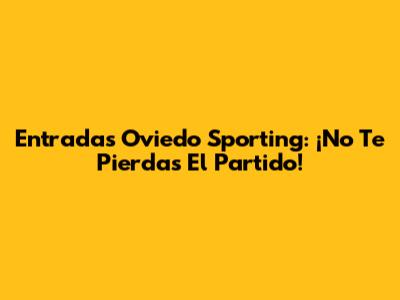 Entradas Oviedo Sporting: ¡No Te Pierdas El Partido!