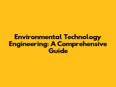 Environmental Technology Engineering: A Comprehensive Guide