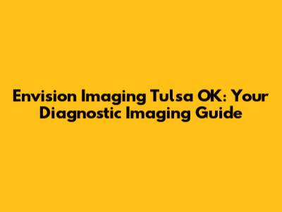 Envision Imaging Tulsa OK: Your Diagnostic Imaging Guide