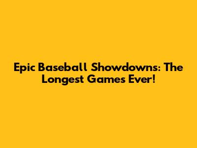 Epic Baseball Showdowns: The Longest Games Ever!