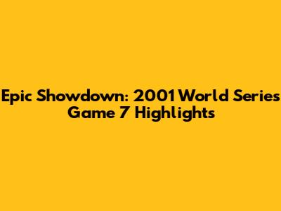 Epic Showdown: 2001 World Series Game 7 Highlights