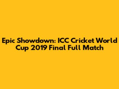 Epic Showdown: ICC Cricket World Cup 2019 Final Full Match