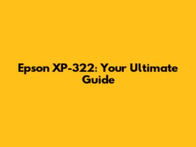 Epson XP-322: Your Ultimate Guide