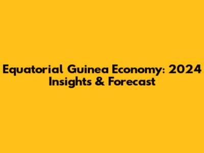 Equatorial Guinea Economy: 2024 Insights & Forecast