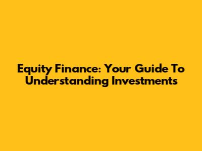 Equity Finance: Your Guide To Understanding Investments
