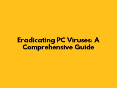 Eradicating PC Viruses: A Comprehensive Guide