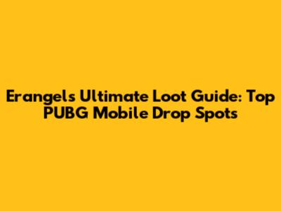 Erangel's Ultimate Loot Guide: Top PUBG Mobile Drop Spots