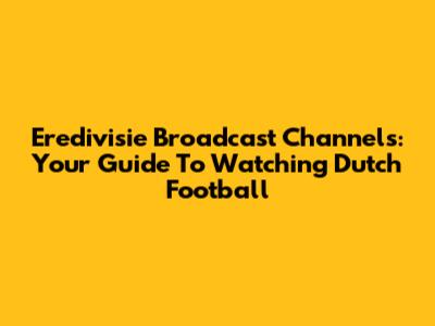 Eredivisie Broadcast Channels: Your Guide To Watching Dutch Football